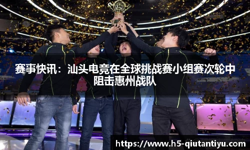 赛事快讯：汕头电竞在全球挑战赛小组赛次轮中阻击惠州战队
